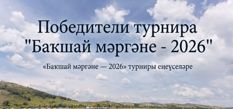 ТУРНИР «БАҠШАЙ МӘРГӘНЕ — 2026» | ИТОГИ